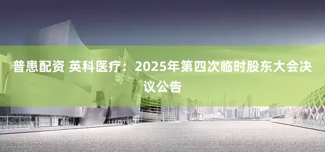 普患配资 英科医疗：2025年第四次临时股东大会决议公告
