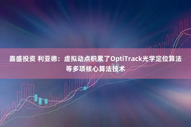 嘉盛投资 利亚德：虚拟动点积累了OptiTrack光学定位算法等多项核心算法技术