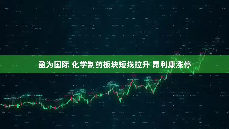盈为国际 化学制药板块短线拉升 昂利康涨停