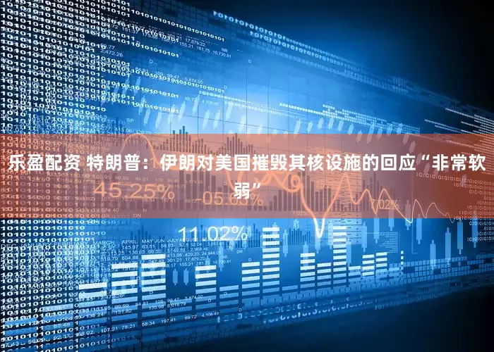 乐盈配资 特朗普：伊朗对美国摧毁其核设施的回应“非常软弱”