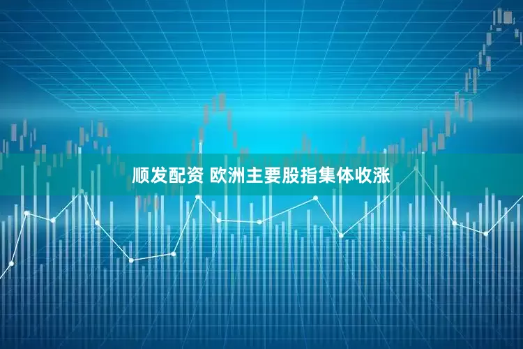 顺发配资 欧洲主要股指集体收涨
