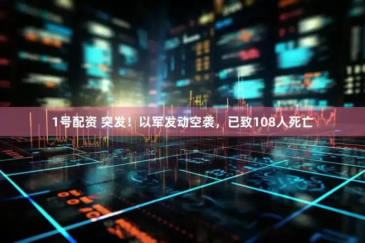 1号配资 突发！以军发动空袭，已致108人死亡