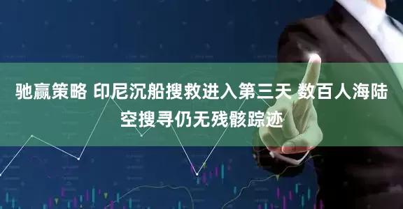 驰赢策略 印尼沉船搜救进入第三天 数百人海陆空搜寻仍无残骸踪迹