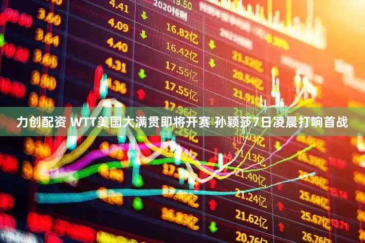 力创配资 WTT美国大满贯即将开赛 孙颖莎7日凌晨打响首战
