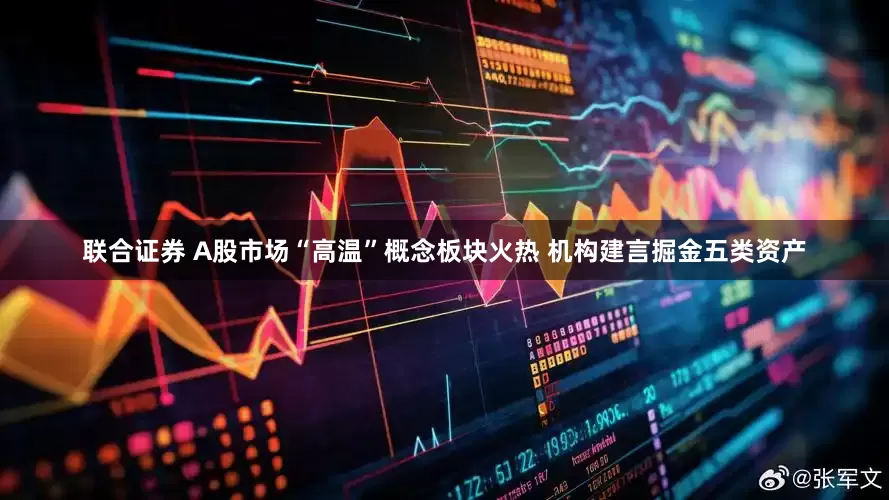联合证券 A股市场“高温”概念板块火热 机构建言掘金五类资产