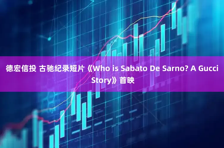 德宏信投 古驰纪录短片《Who is Sabato De Sarno? A Gucci Story》首映