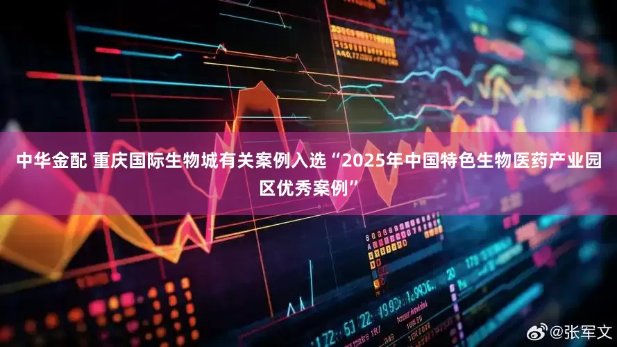 中华金配 重庆国际生物城有关案例入选“2025年中国特色生物医药产业园区优秀案例”
