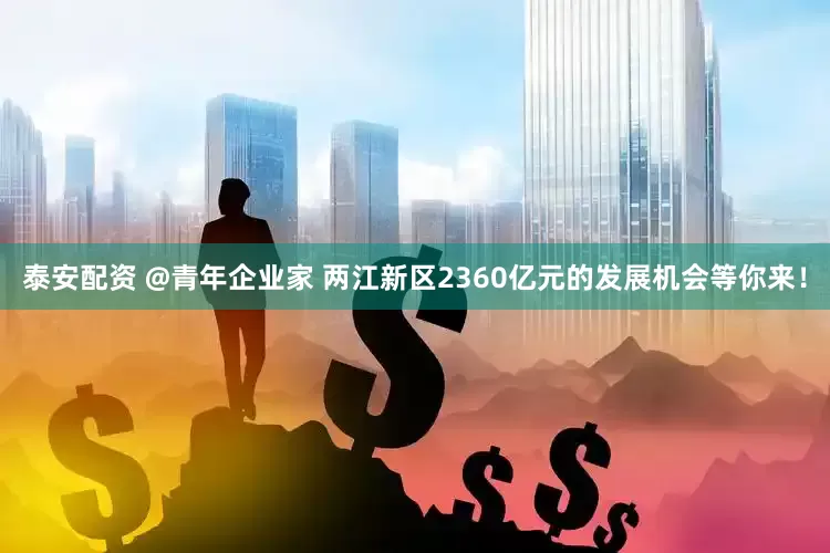 泰安配资 @青年企业家 两江新区2360亿元的发展机会等你来！