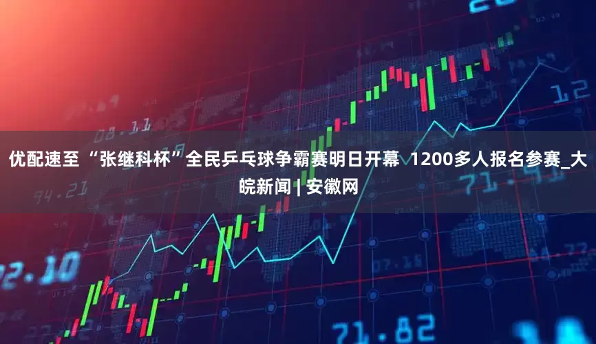 优配速至 “张继科杯”全民乒乓球争霸赛明日开幕  1200多人报名参赛_大皖新闻 | 安徽网