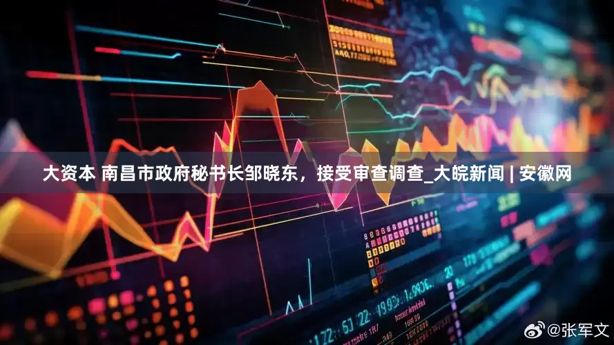 大资本 南昌市政府秘书长邹晓东，接受审查调查_大皖新闻 | 安徽网