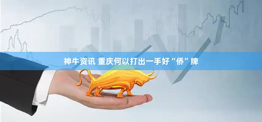 神牛资讯 重庆何以打出一手好“侨”牌