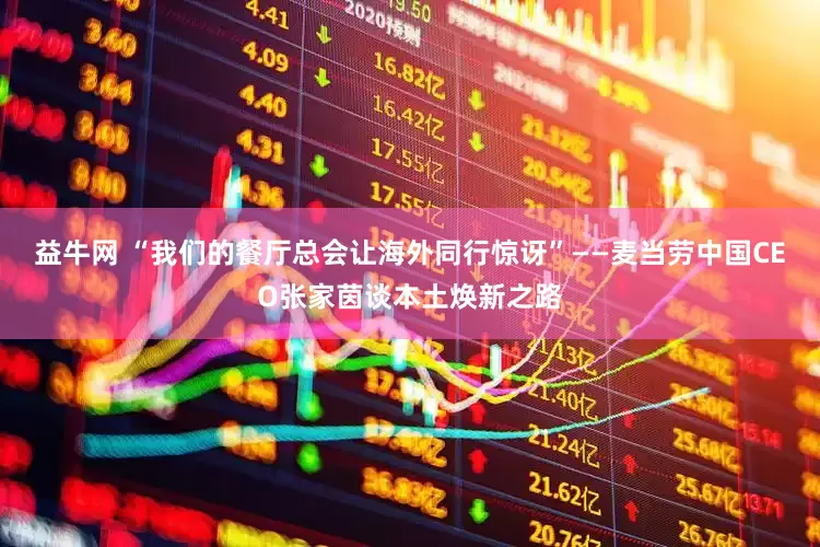 益牛网 “我们的餐厅总会让海外同行惊讶”——麦当劳中国CEO张家茵谈本土焕新之路