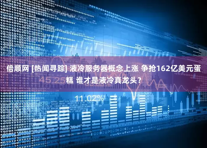 倍顺网 [热闻寻踪] 液冷服务器概念上涨 争抢162亿美元蛋糕 谁才是液冷真龙头？