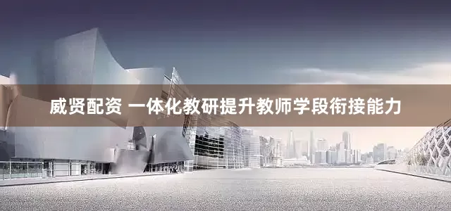 威贤配资 一体化教研提升教师学段衔接能力
