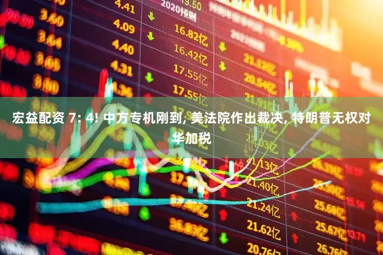 宏益配资 7: 4! 中方专机刚到, 美法院作出裁决, 特朗普无权对华加税