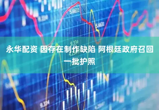 永华配资 因存在制作缺陷 阿根廷政府召回一批护照