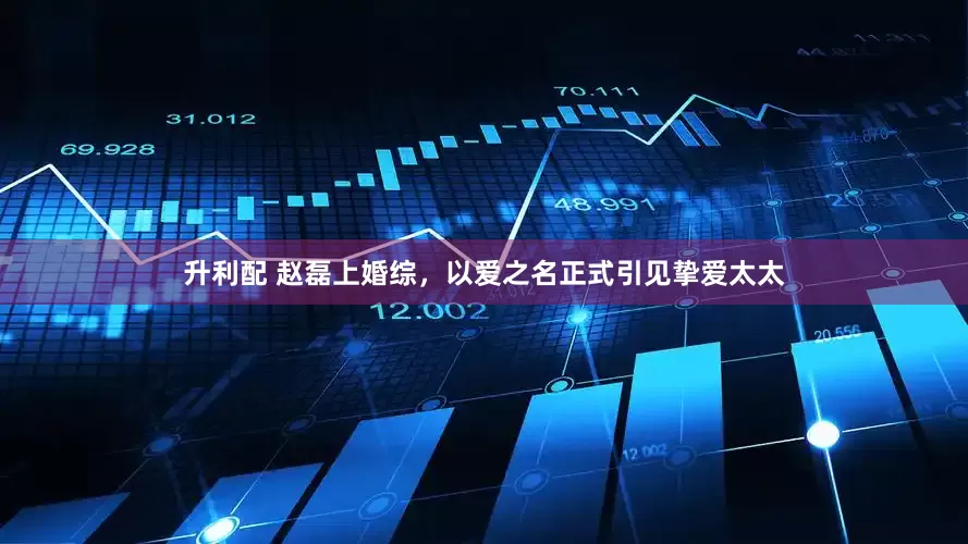 升利配 赵磊上婚综，以爱之名正式引见挚爱太太
