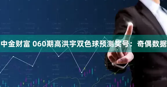 中金财富 060期高洪宇双色球预测奖号：奇偶数据
