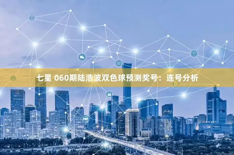 七星 060期陆浩波双色球预测奖号：连号分析